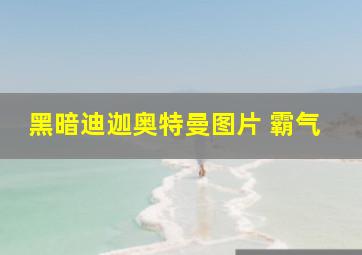 黑暗迪迦奥特曼图片 霸气